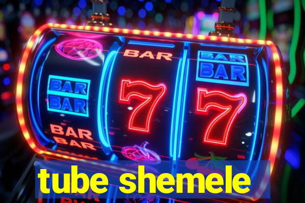 tube shemele